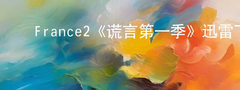 ﻿France2《谎言第一季》迅雷下载/在线观看/百度云-犯罪/历史载-美剧天堂 ﻿柴圆圆的blog